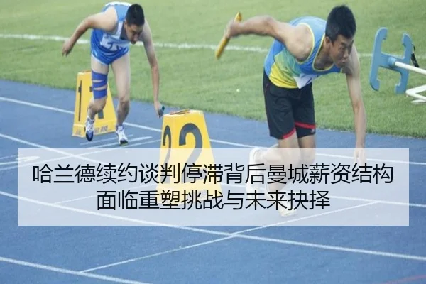 哈兰德续约谈判停滞背后曼城薪资结构面临重塑挑战与未来抉择 - c7c7·app